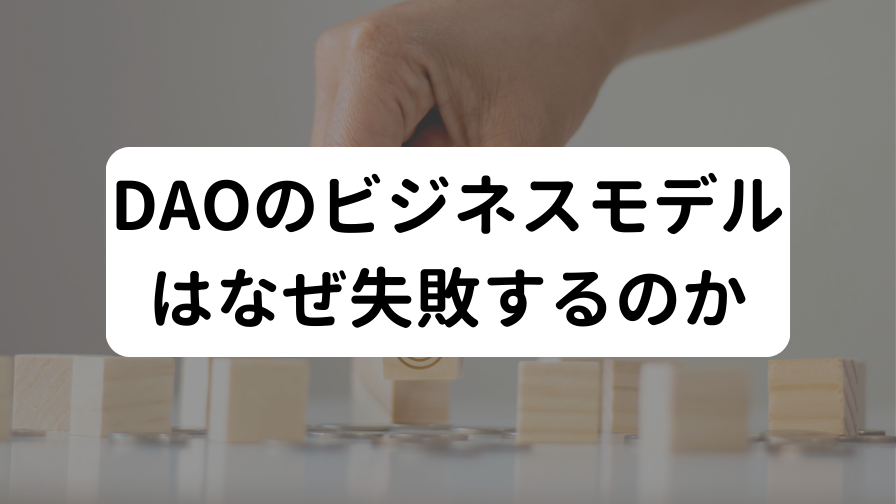 DAOのビジネスモデルはなぜ失敗するのか